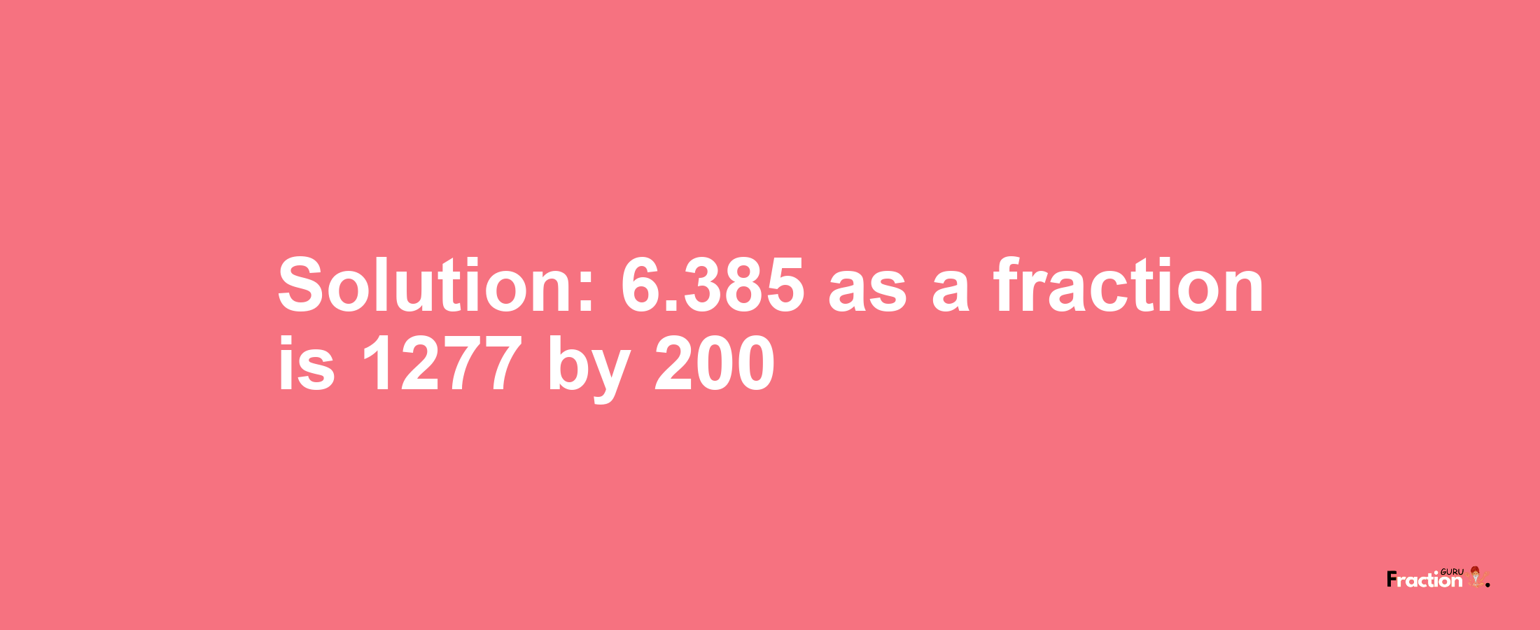 Solution:6.385 as a fraction is 1277/200